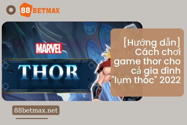 [Hướng dẫn] Cách chơi game Thor cho cả gia đình “lụm thóc” 2022