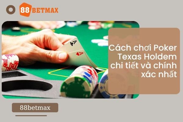 Cách chơi Poker Texas Holdem chi tiết và chính xác nhất